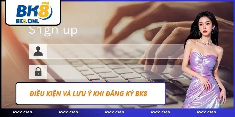 Điều kiện và lưu ý khi đăng ký BK8