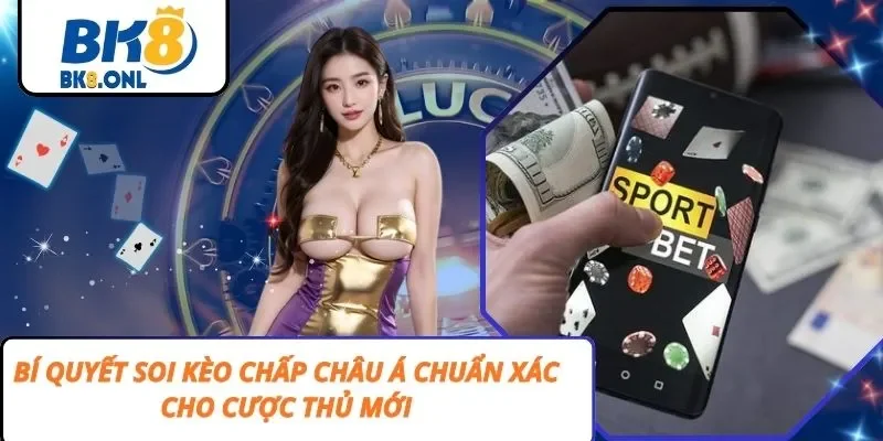 Bí Quyết Soi Kèo Chấp Châu Á Chuẩn Xác Cho Cược Thủ Mới