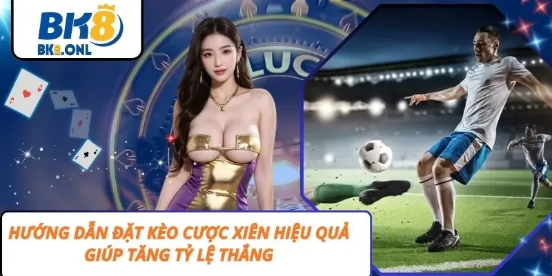 Hướng Dẫn Đặt Kèo Cược Xiên Hiệu Quả Giúp Tăng Tỷ Lệ Thắng