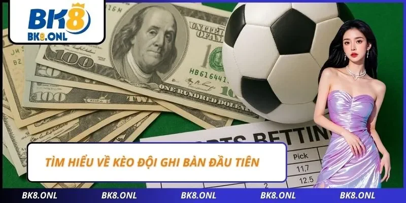 Tìm hiểu về kèo đội ghi bàn đầu tiên