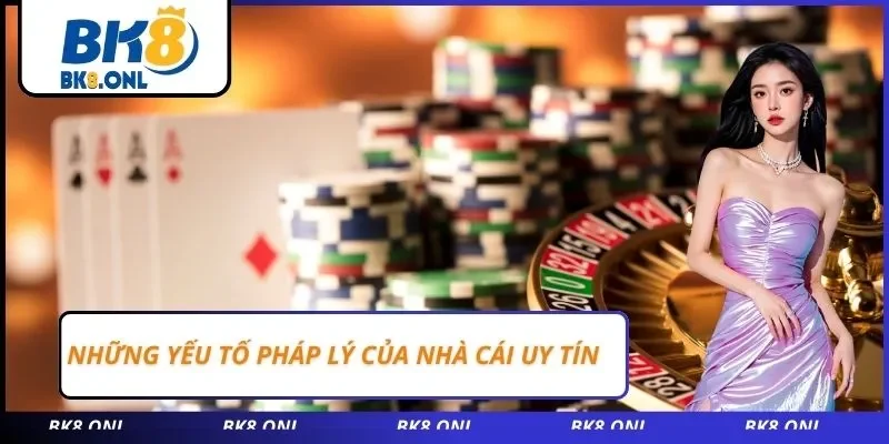 Những yếu tố pháp lý của nhà cái uy tín