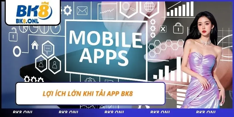 Lợi ích lớn khi tải app BK8