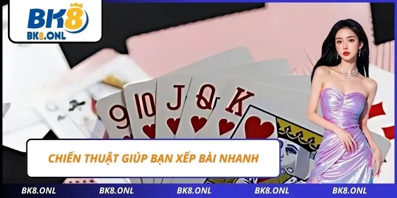 Chiến thuật giúp bạn xếp bài nhanh