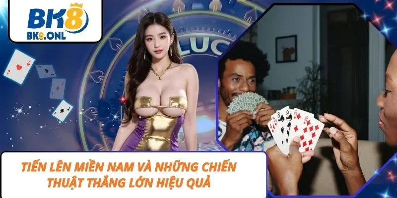 Tiến Lên Miền Nam Và Những Chiến Thuật Thắng Lớn Hiệu Quả