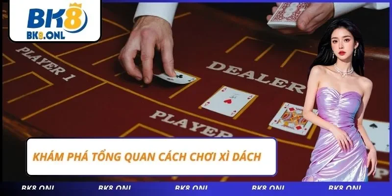 Khám phá tổng quan cách chơi xì dách